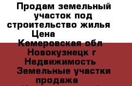 Продам земельный участок под строительство жилья. › Цена ­ 800 000 - Кемеровская обл., Новокузнецк г. Недвижимость » Земельные участки продажа   . Кемеровская обл.